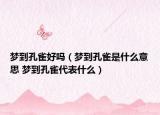 梦到孔雀好吗（梦到孔雀是什么意思 梦到孔雀代表什么）