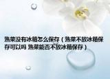 熟菜没有冰箱怎么保存（熟菜不放冰箱保存可以吗 熟菜能否不放冰箱保存）