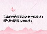 在家吃烤肉需要准备点什么食材（暖气开栓需要人在家吗）