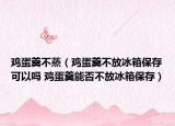 鸡蛋羹不蒸（鸡蛋羹不放冰箱保存可以吗 鸡蛋羹能否不放冰箱保存）