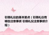 引领礼仪的基本要点（引领礼仪有哪些注意事项 引领礼仪注意事项介绍）
