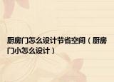 厨房门怎么设计节省空间（厨房门小怎么设计）