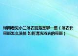 柯南看见小兰浴衣脱落是哪一集（浴衣长霉斑怎么洗掉 如何清洗浴衣的霉斑）