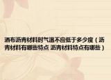 洒布沥青材料时气温不应低于多少度（沥青材料有哪些特点 沥青材料特点有哪些）