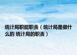 统计局职能职责（统计局是做什么的 统计局的职责）
