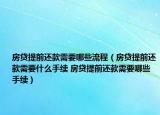 房贷提前还款需要哪些流程（房贷提前还款需要什么手续 房贷提前还款需要哪些手续）