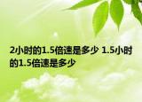 2小时的1.5倍速是多少 1.5小时的1.5倍速是多少
