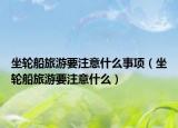 坐轮船旅游要注意什么事项（坐轮船旅游要注意什么）