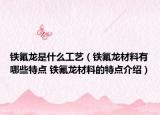 铁氟龙是什么工艺（铁氟龙材料有哪些特点 铁氟龙材料的特点介绍）
