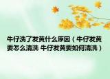 牛仔洗了发黄什么原因（牛仔发黄要怎么清洗 牛仔发黄要如何清洗）