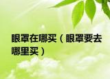 眼罩在哪买（眼罩要去哪里买）