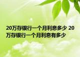 20万存银行一个月利息多少 20万存银行一个月利息有多少
