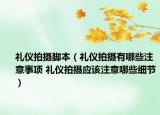 礼仪拍摄脚本（礼仪拍摄有哪些注意事项 礼仪拍摄应该注意哪些细节）