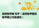 装修除甲醛 知乎（装修除甲醛找除甲醛公司靠谱吗）