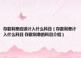 存款利息应该计入什么科目（存款利息计入什么科目 存款利息的科目介绍）