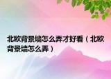 北欧背景墙怎么弄才好看（北欧背景墙怎么弄）