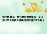 优色林 精华（优色林双管精华有一个口不出怎么办优色林美白淡斑精华怎么用）