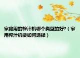 家庭用的榨汁机哪个类型的好?（家用榨汁机要如何选择）