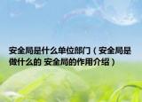 安全局是什么单位部门（安全局是做什么的 安全局的作用介绍）