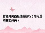 智能开关面板选购技巧（如何选购智能开关）