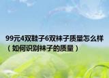 99元4双鞋子6双袜子质量怎么样（如何识别袜子的质量）