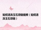 如何清洗玉石项链视频（如何清洗玉石项链）