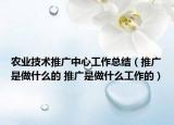 农业技术推广中心工作总结（推广是做什么的 推广是做什么工作的）