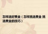 怎样选好黄金（怎样挑选黄金 挑选黄金的技巧）