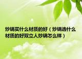 炒锅买什么材质的好（炒锅选什么材质的好双立人炒锅怎么样）