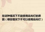 在这种情况下不能使用远光灯的原因（哪些情况下不可以使用远光灯）