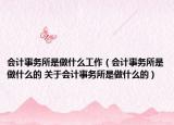 会计事务所是做什么工作（会计事务所是做什么的 关于会计事务所是做什么的）