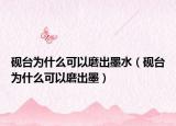 砚台为什么可以磨出墨水（砚台为什么可以磨出墨）