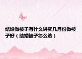 结婚做被子有什么讲究几月份做被子好（结婚被子怎么选）