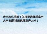 大米怎么挑选（怎样挑选优质高产大米 如何挑选优质高产大米）