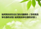 如何挑选适合自己的衣服颜色（怎样挑选穿衣颜色好的 如何挑选穿衣颜色好的）