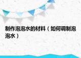 制作泡泡水的材料（如何调制泡泡水）