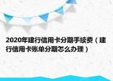 2020年建行信用卡分期手续费（建行信用卡账单分期怎么办理）