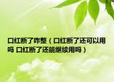 口红断了咋整（口红断了还可以用吗 口红断了还能继续用吗）