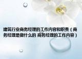 建筑行业商务经理的工作内容和职责（商务经理是做什么的 商务经理的工作内容）