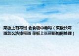 菜板上有霉斑 会食物中毒吗（菜板长霉斑怎么洗掉霉斑 菜板上长霉斑如何处理）
