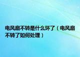 电风扇不转是什么坏了（电风扇不转了如何处理）