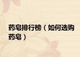 药皂排行榜（如何选购药皂）