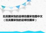 拉美国家指的是哪些国家地图中文（拉美国家指的是哪些国家）