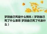 梦到自己死是什么预兆（梦到自己死了什么意思 梦到自己死了代表什么）