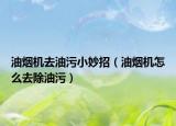 油烟机去油污小妙招（油烟机怎么去除油污）