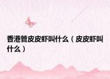 香港管皮皮虾叫什么（皮皮虾叫什么）