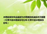 冰箱能保存食品是因为冰箱里的低温能杀灭细菌（红枣不放冰箱保存可以吗 红枣不放冰箱保存好吗）