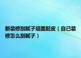 新装修刮腻子墙面起皮（自己装修怎么刮腻子）