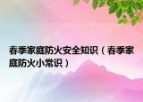 春季家庭防火安全知识（春季家庭防火小常识）