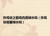 炸鸡块之前鸡肉用焯水吗（炸鸡块需要焯水吗）